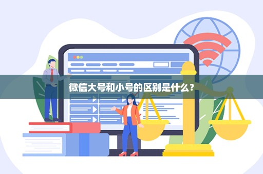 微信大号和小号的区别是什么？