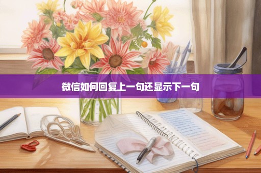 微信如何回复上一句还显示下一句
