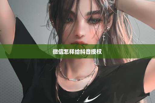 微信怎样给抖音授权
