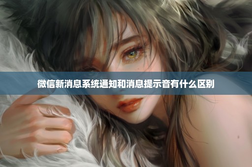 微信新消息系统通知和消息提示音有什么区别