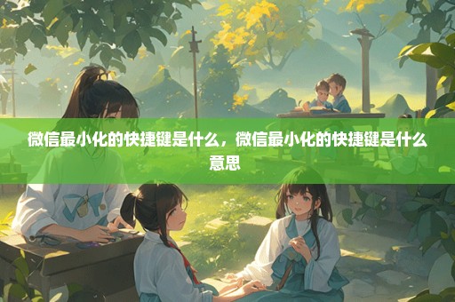 微信最小化的快捷键是什么，微信最小化的快捷键是什么意思 