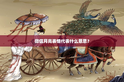 微信月亮表情代表什么意思？