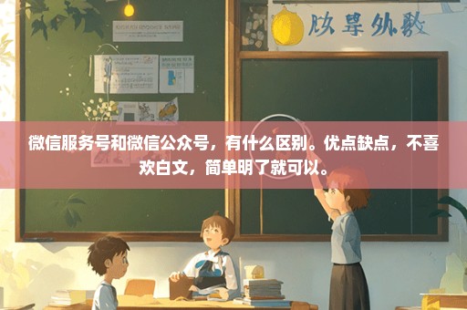 微信服务号和微信公众号，有什么区别。优点缺点，不喜欢白文，简单明了就可以。