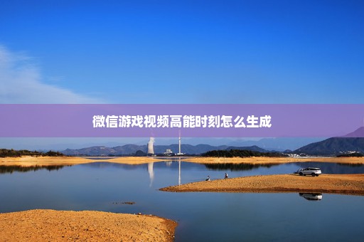 微信游戏视频高能时刻怎么生成