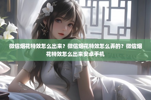 微信烟花特效怎么出来？微信烟花特效怎么弄的？微信烟花特效怎么出来安卓手机