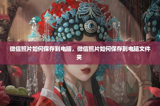 微信照片如何保存到电脑，微信照片如何保存到电脑文件夹 