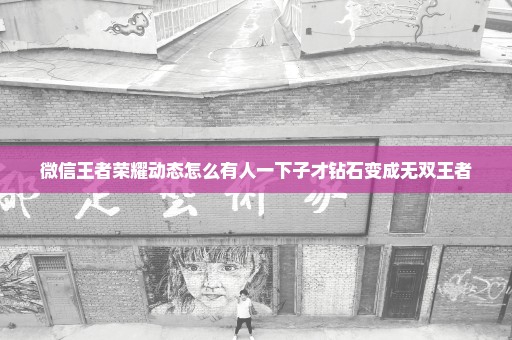 微信王者荣耀动态怎么有人一下子才钻石变成无双王者