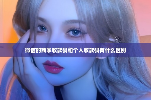 微信的商家收款码和个人收款码有什么区别