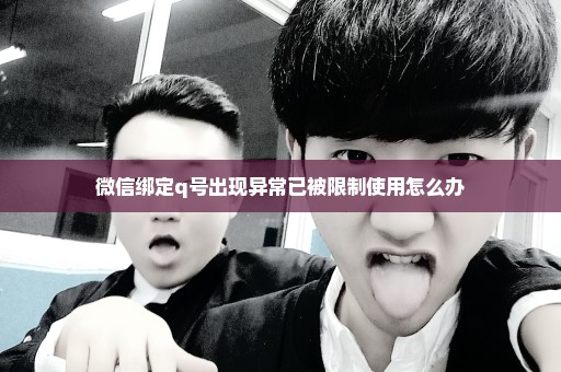 微信绑定q号出现异常已被限制使用怎么办