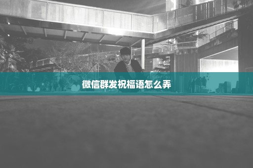 微信群发祝福语怎么弄