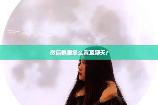微信群里怎么置顶聊天?