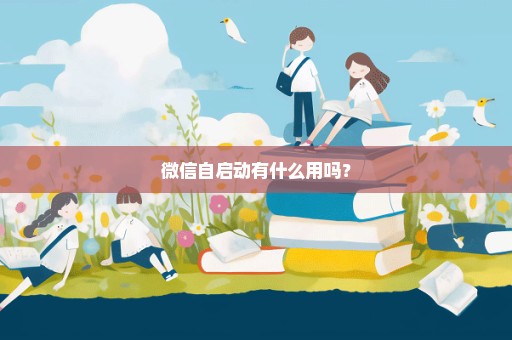 微信自启动有什么用吗？