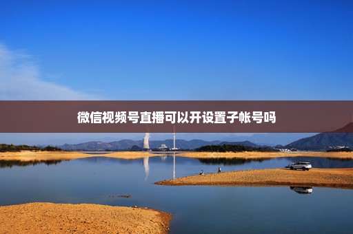 微信视频号直播可以开设置子帐号吗
