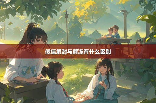 微信解封与解冻有什么区别