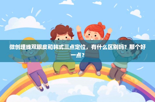 微创埋线双眼皮和韩式三点定位，有什么区别吗？那个好一点？