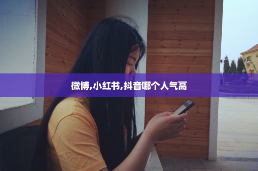 微博,小红书,抖音哪个人气高