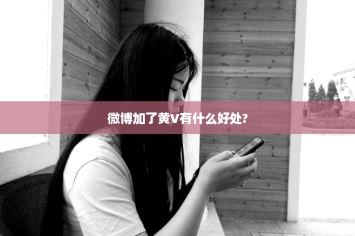 微博加了黄V有什么好处?