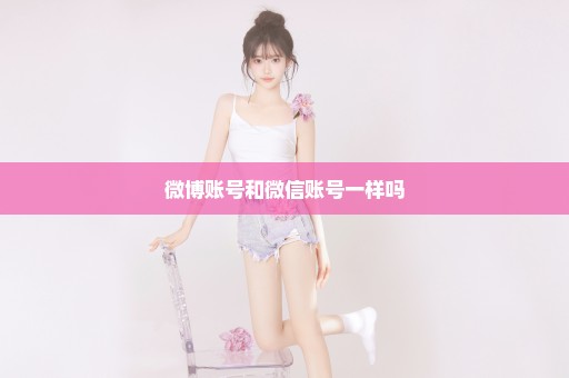 微博账号和微信账号一样吗