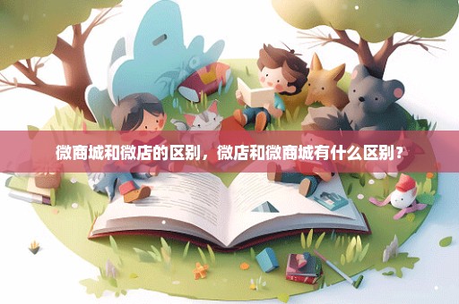 微商城和微店的区别，微店和微商城有什么区别？