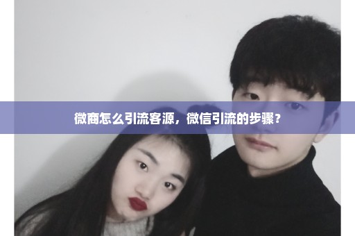 微商怎么引流客源，微信引流的步骤？