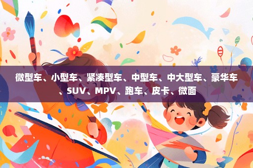 微型车、小型车、紧凑型车、中型车、中大型车、豪华车、SUV、MPV、跑车、皮卡、微面