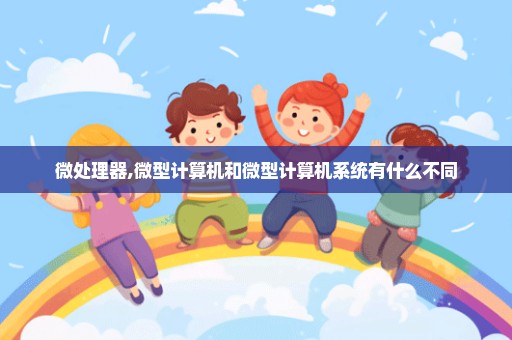 微处理器,微型计算机和微型计算机系统有什么不同