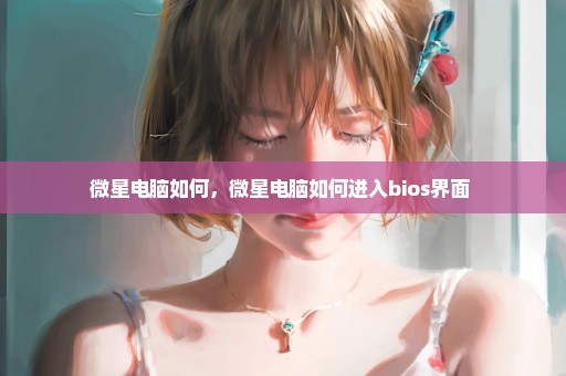微星电脑如何，微星电脑如何进入bios界面 
