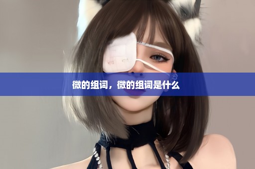 微的组词，微的组词是什么 
