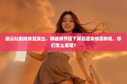 德云社剧场恢复演出，郭德纲节目下架后迎来惊喜转机，你们怎么看呢？