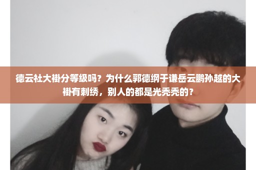 德云社大褂分等级吗？为什么郭德纲于谦岳云鹏孙越的大褂有刺绣，别人的都是光秃秃的？