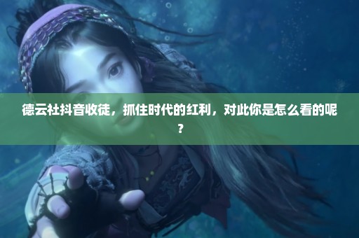 德云社抖音收徒，抓住时代的红利，对此你是怎么看的呢？