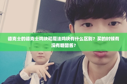 德克士的德克士鸡块和魔法鸡块有什么区别？买的时候有没有糖醋酱？