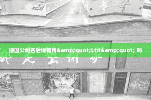 德国公司名后缀有用"Ltd" 吗