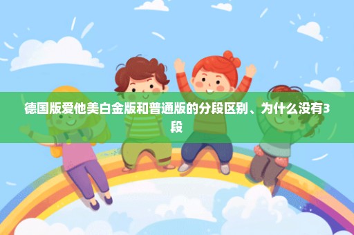 德国版爱他美白金版和普通版的分段区别、为什么没有3段