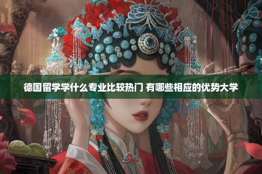 德国留学学什么专业比较热门 有哪些相应的优势大学
