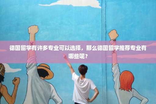德国留学有许多专业可以选择，那么德国留学推荐专业有哪些呢？