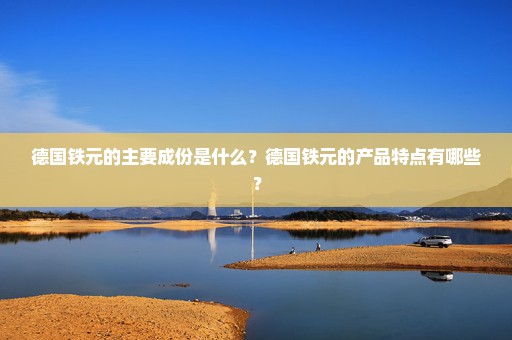 德国铁元的主要成份是什么？德国铁元的产品特点有哪些？