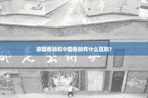 德国香肠和中国香肠有什么区别？