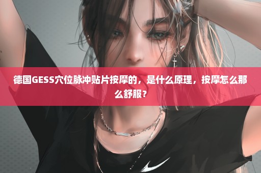 德国GESS穴位脉冲贴片按摩的，是什么原理，按摩怎么那么舒服？