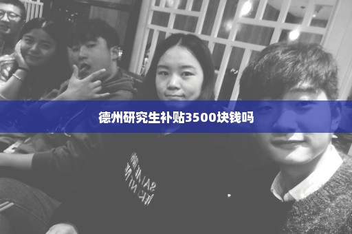 德州研究生补贴3500块钱吗