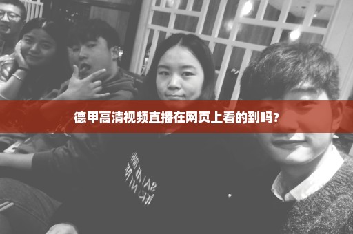 德甲高清视频直播在网页上看的到吗？
