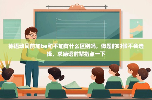 德语动词前加be和不加有什么区别吗，做题的时候不会选择，求德语前辈指点一下