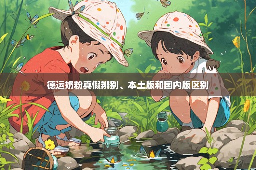 德运奶粉真假辨别、本土版和国内版区别