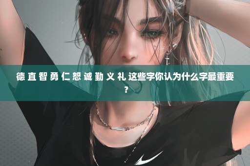 德 直 智 勇 仁 恕 诚 勤 义 礼 这些字你认为什么字最重要 ？