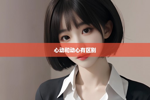 心动和动心有区别