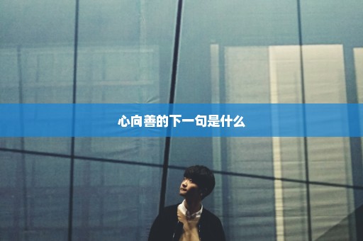 心向善的下一句是什么