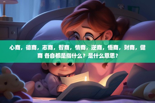 心商，德商，志商，智商，情商，逆商，悟商，财商，健商 各自都是指什么？是什么意思？