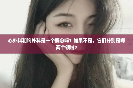 心外科和胸外科是一个概念吗？如果不是，它们分别是哪两个领域？