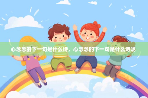 心念念的下一句是什么诗，心念念的下一句是什么诗呢 