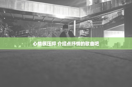 心情很压抑 介绍点抒情的歌曲吧